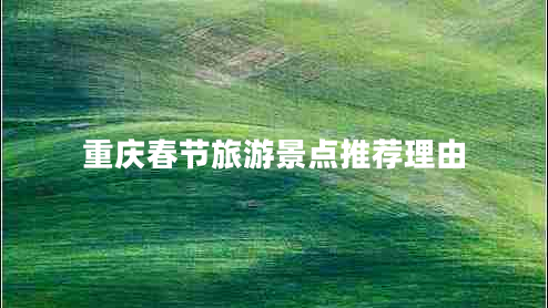 重慶春節(jié)旅游景點推薦理由 重慶春節(jié)旅游景點推薦理由