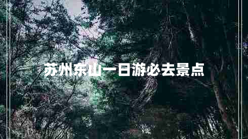 蘇州東山一日游必去景點(diǎn) 蘇州東山一日游必去景點(diǎn)