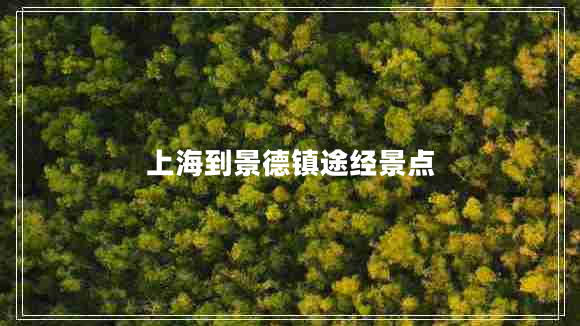 上海到景德鎮(zhèn)途經(jīng)景點(diǎn)