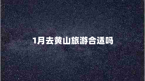 1月去黃山旅游合適嗎 1月去黃山旅游合適嗎