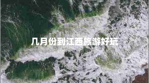 幾月份到江西旅游好玩