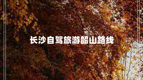 長沙自駕旅游韶山路線