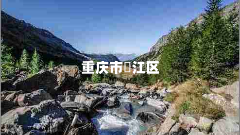 重慶市濝江區(qū) 重慶市濝江區(qū)