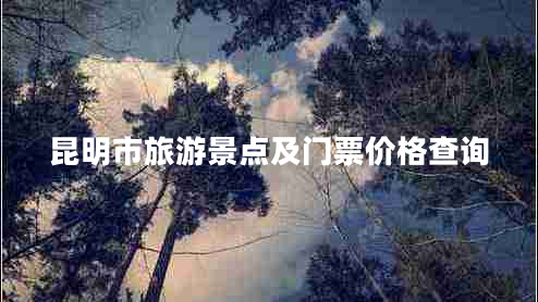 昆明市旅游景點及門票價格查詢