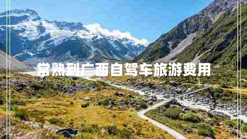 常熟到廣西自駕車旅游費用