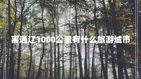 離通遼1000公里有什么旅游城市