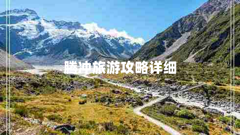 騰沖旅游攻略詳細(xì) 騰沖旅游攻略詳細(xì)