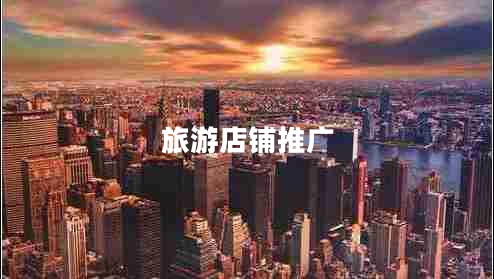 旅游店鋪推廣 旅游店鋪推廣
