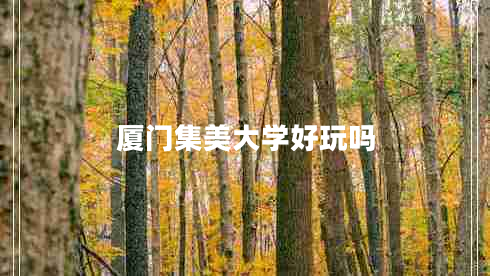 廈門集美大學(xué)好玩嗎 廈門集美大學(xué)好玩嗎