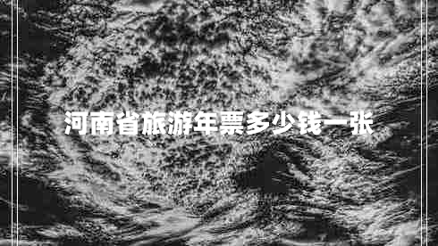 河南省旅游年票多少錢一張 河南省旅游年票多少錢一張