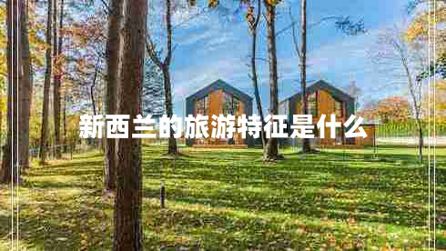 新西蘭的旅游特征是什么