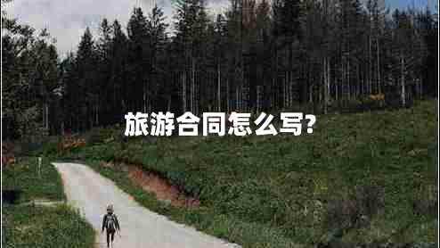 旅游合同怎么寫? 旅游合同怎么寫?