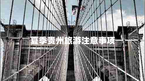 夏季貴州旅游注意事項(xiàng) 夏季貴州旅游注意事項(xiàng)
