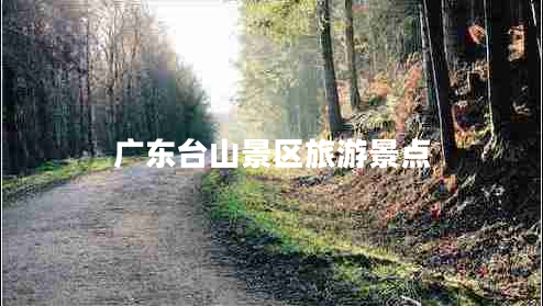廣東臺(tái)山景區(qū)旅游景點(diǎn)