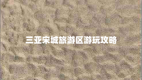 三亞宋城旅游區(qū)游玩攻略 三亞宋城旅游區(qū)游玩攻略