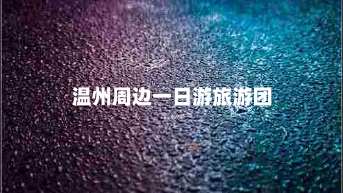 溫州周邊一日游旅游團(tuán)