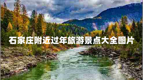 石家莊附近過年旅游景點大全圖片