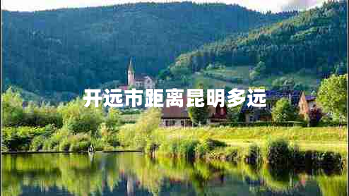 開遠(yuǎn)市距離昆明多遠(yuǎn) 開遠(yuǎn)市距離昆明多遠(yuǎn)