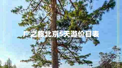 廣之旅北京5天游價(jià)目表