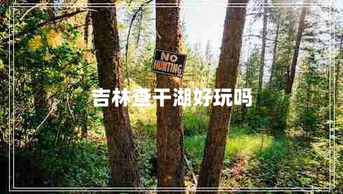 吉林查干湖好玩嗎 吉林查干湖好玩嗎