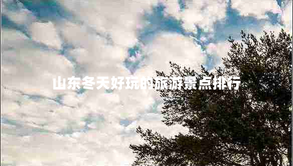 山東冬天好玩的旅游景點(diǎn)排行