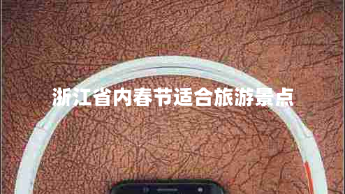 浙江省內(nèi)春節(jié)適合旅游景點
