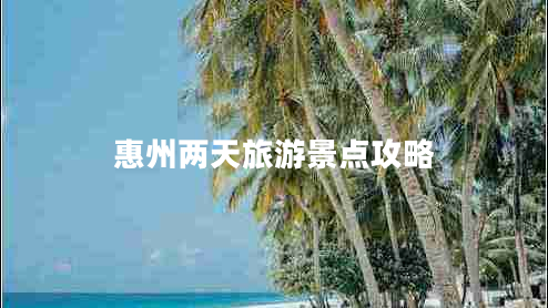 惠州兩天旅游景點攻略