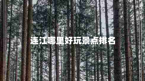 連江哪里好玩景點(diǎn)排名 連江哪里好玩景點(diǎn)排名