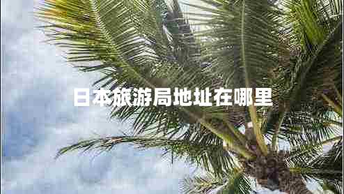 日本旅游局地址在哪里 日本旅游局地址在哪里