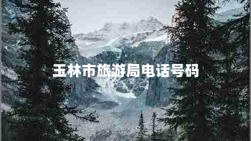 玉林市旅游局電話號碼 玉林市旅游局電話號碼