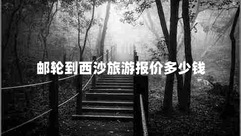 郵輪到西沙旅游報(bào)價(jià)多少錢