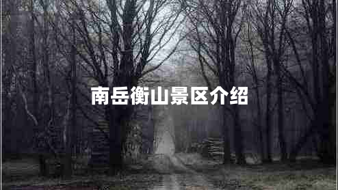 南岳衡山景區(qū)介紹 南岳衡山景區(qū)介紹