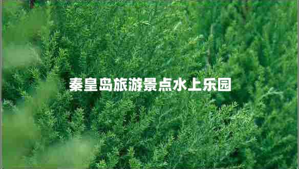 秦皇島旅游景點水上樂園