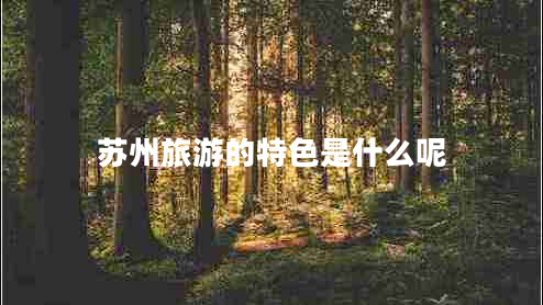 蘇州旅游的特色是什么呢