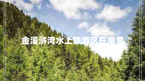 金溪滸灣水上旅游區(qū)在哪里 金溪滸灣水上旅游區(qū)在哪里