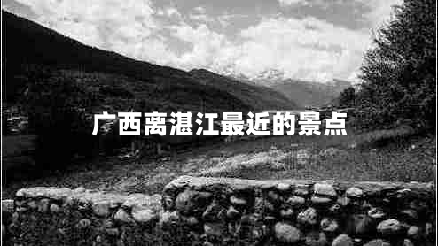 廣西離湛江最近的景點