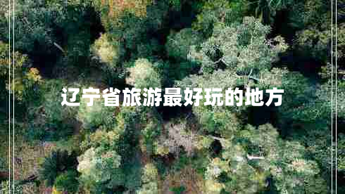 遼寧省旅游最好玩的地方