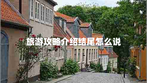 旅游攻略介紹結(jié)尾怎么說