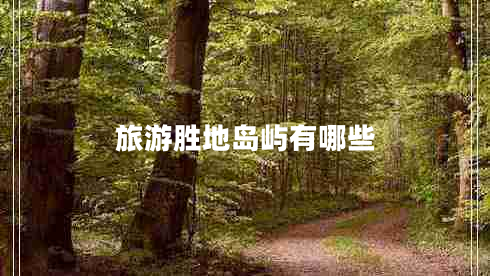旅游勝地島嶼有哪些 旅游勝地島嶼有哪些