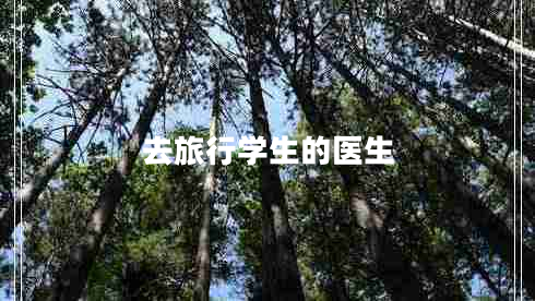 去旅行學(xué)生的醫(yī)生 去旅行學(xué)生的醫(yī)生