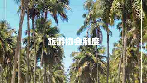 旅游協(xié)會(huì)制度 旅游協(xié)會(huì)制度