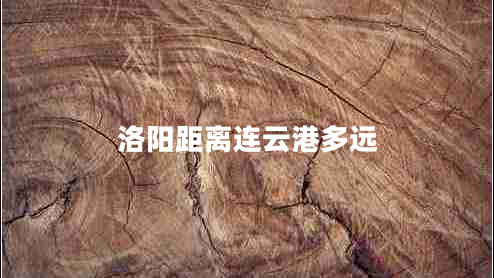 洛陽(yáng)距離連云港多遠(yuǎn) 洛陽(yáng)距離連云港多遠(yuǎn)