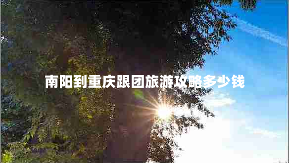 南陽到重慶跟團旅游攻略多少錢