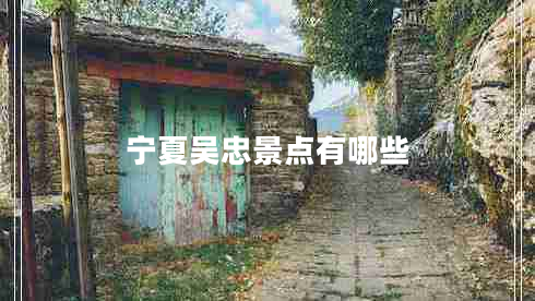 寧夏吳忠景點有哪些 寧夏吳忠景點有哪些