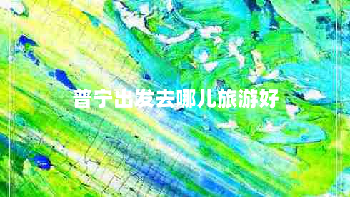 普寧出發(fā)去哪兒旅游好