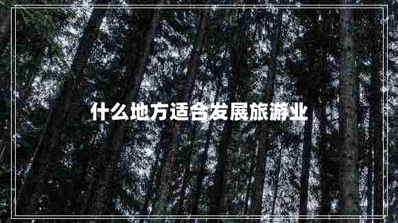 什么地方適合發(fā)展旅游業(yè)