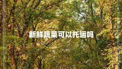 新鮮蔬菜可以托運(yùn)嗎