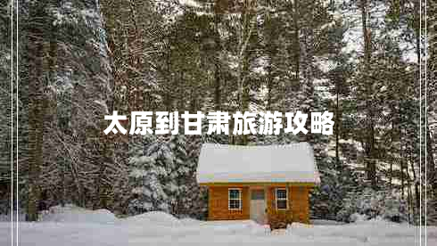 太原到甘肅旅游攻略 太原到甘肅旅游攻略