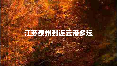 江蘇泰州到連云港多遠(yuǎn) 江蘇泰州到連云港多遠(yuǎn)