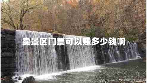 賣景區(qū)門票可以賺多少錢啊 賣景區(qū)門票可以賺多少錢啊